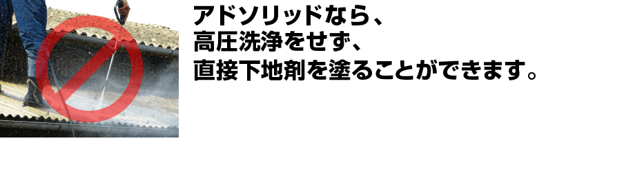 アドグリーンソリッドなら、高圧洗浄をせず、直接下地剤を塗ることができます。