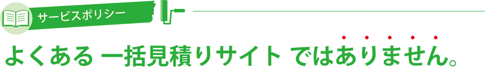 よくある一括見積りサイトではありません。