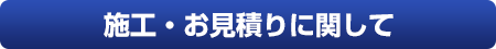 施工・お見積りに関して